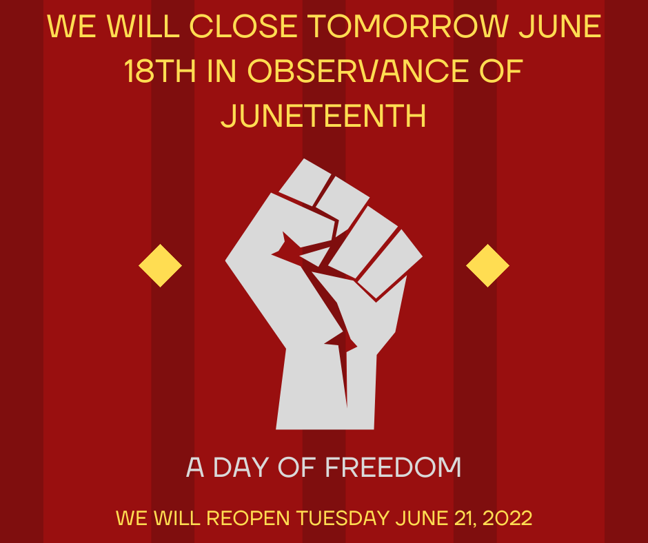 We are closed on June 18th in observance of Juneteenth