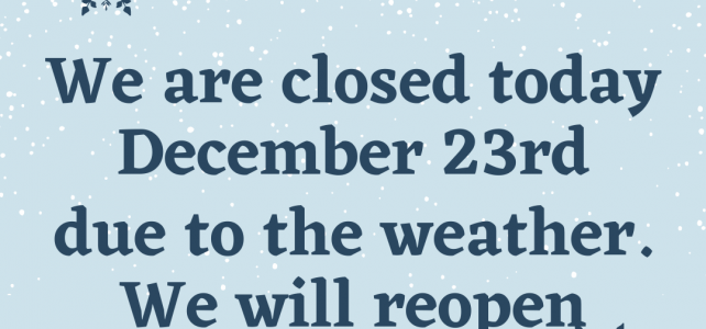 We are closed today due to inclement weather.